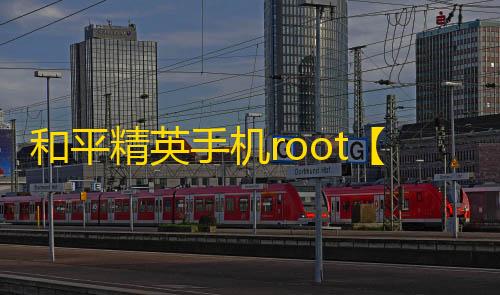 和平精英手机root【内部特供】科技